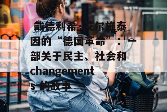  戴德利希·艾尔施泰因的“德国革命”：一部关于民主、社会和 changements 的故事