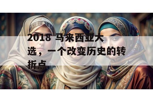 2018 马来西亚大选，一个改变历史的转折点