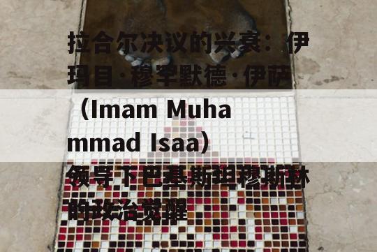 拉合尔决议的兴衰：伊玛目·穆罕默德·伊萨（Imam Muhammad Isaa）领导下巴基斯坦穆斯林的政治觉醒